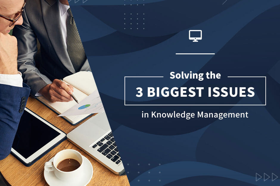 Solving the 3 Biggest Issues in Knowledge Management